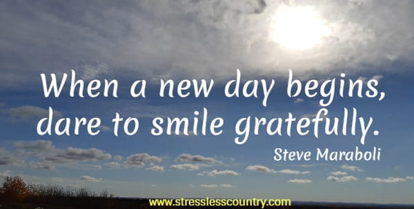 When a new day begins, dare to smile gratefully.