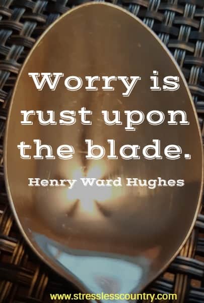 Worry is rust upon the blade.