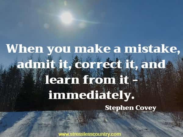 When you make a mistake, admit it, correct it, and learn from it - immediately.