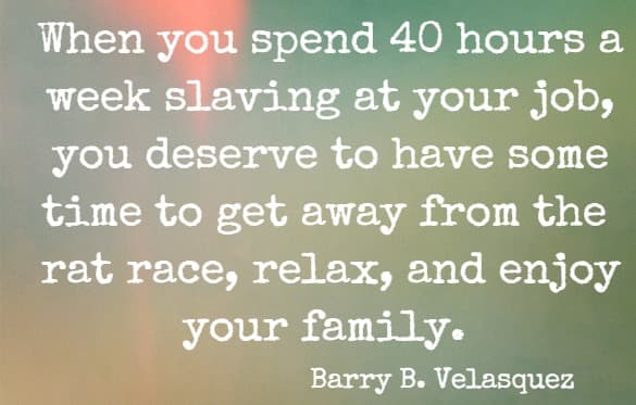 When you spend 40 hours a week slaving at your job, you deserve to have some time to get away from the rat race, relax, and enjoy your family.