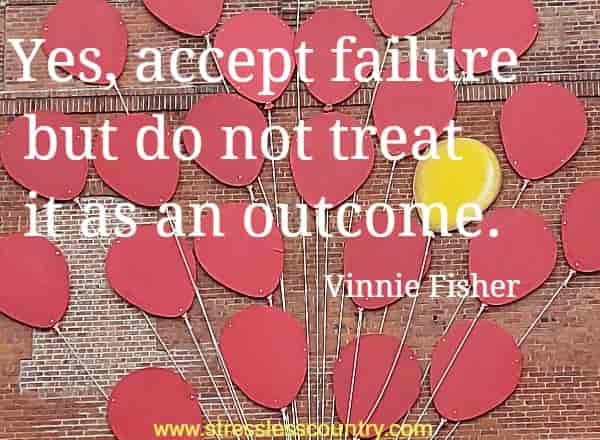 Yes, accept failure but do not treat it as an outcome.