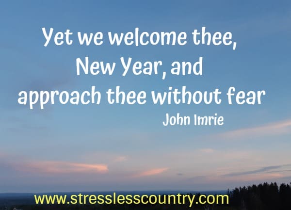 Yet we welcome thee, New Year, and approach thee without fear