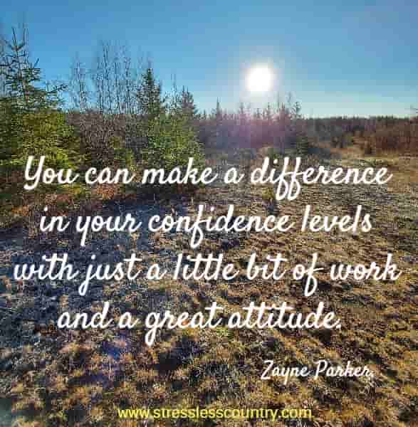  You can make a difference in your confidence levels with just a little bit of work and a great attitude.