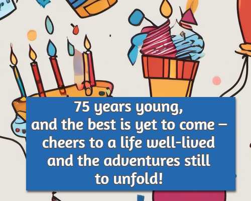 75 years young, and the best is yet to come – cheers to a life well-lived and the adventures still to unfold!