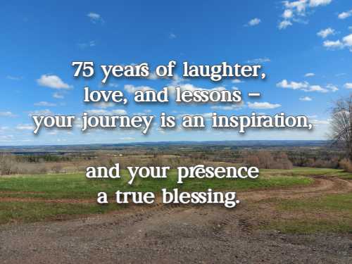 75 years of laughter, love, and lessons – your journey is an inspiration, and your presence a true blessing.