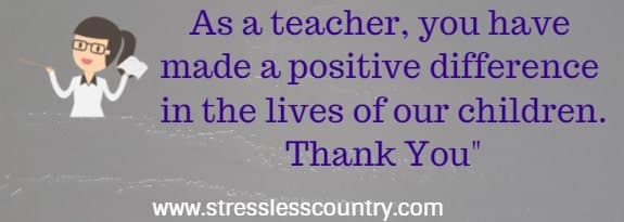 as a teacher, you have made a positive difference in the lives of our children. Thank you