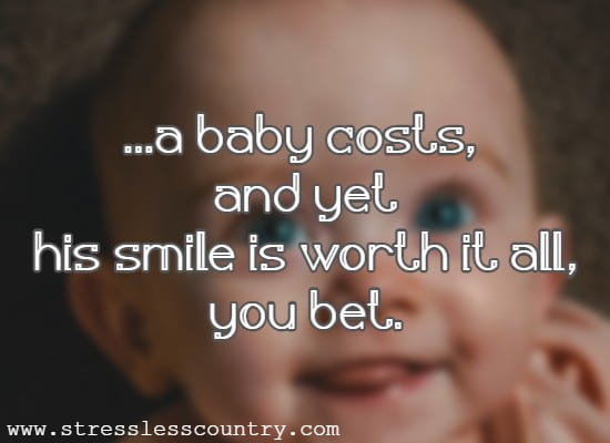  ...a baby costs, and yet his smile is worth it all, you bet.