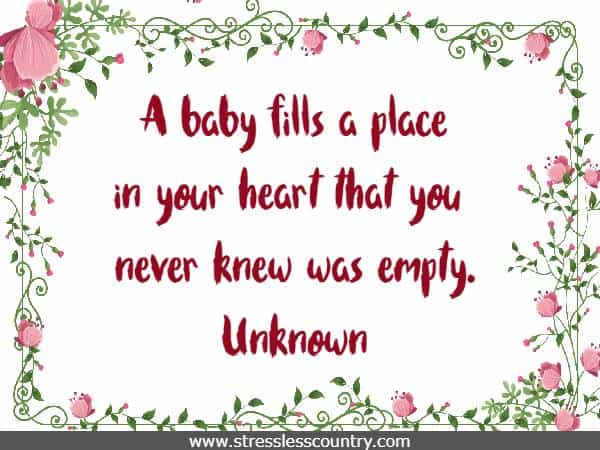 A baby fills a place in your heart that you never knew was empty.