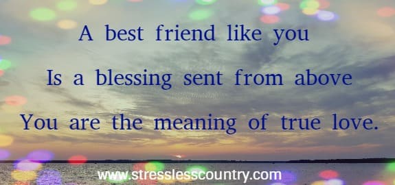 A best friend like you is a blessing sent from above You are the meaning of true love.