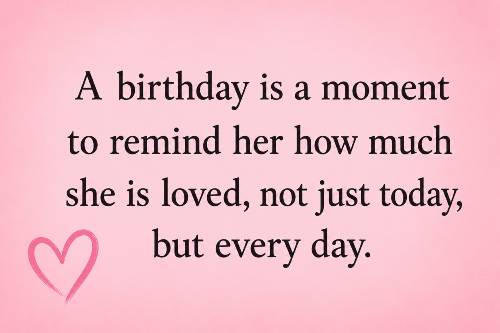 A birthday is a moment to remind her how much she is loved, not just today, but every day.
