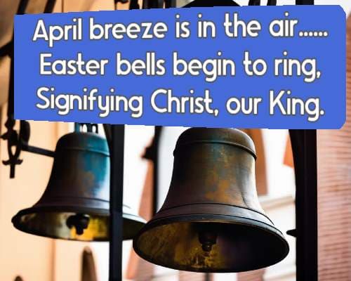 April breeze is in the air......Easter bells begin to ring, Signifying Christ, our King.