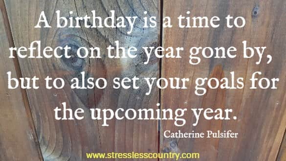 	A birthday is a time to reflect on the year gone by, but to also set your goals for the upcoming year.