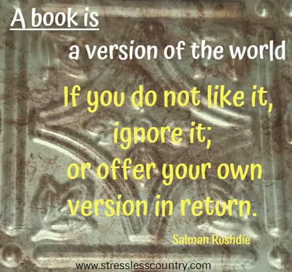 A book is a version of the world. If you do not like it, ignore it; or offer your own version in return.