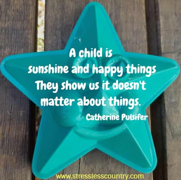 A child is sunshine and happy things They show us it doesn't matter about things.