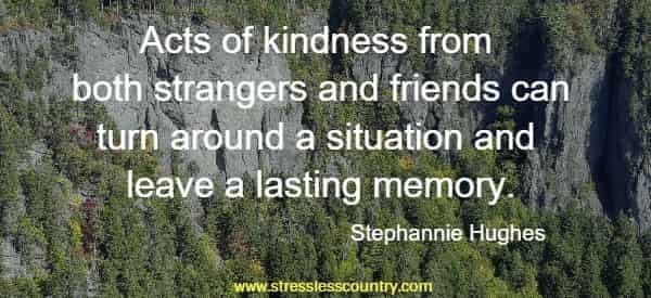 Acts of kindness from both strangers and friends can turn around a situation and leave a lasting memory. Stephannie Hughes