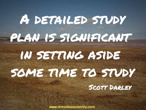 A detailed study plan is significant in setting aside some time to study.