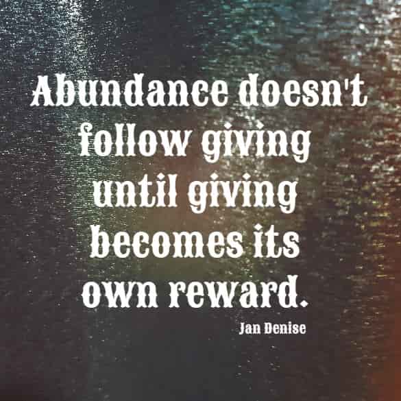 Abundance doesn't follow giving until giving becomes its own reward.