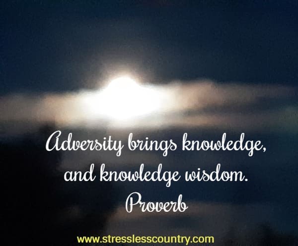 adversity brings knowledge, and knowledge wisdom.