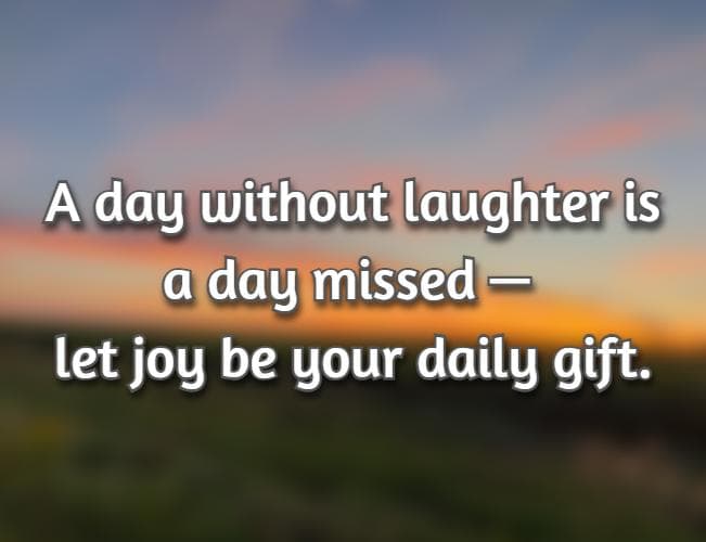 A day without laughter is a day missed—let joy be your daily gift