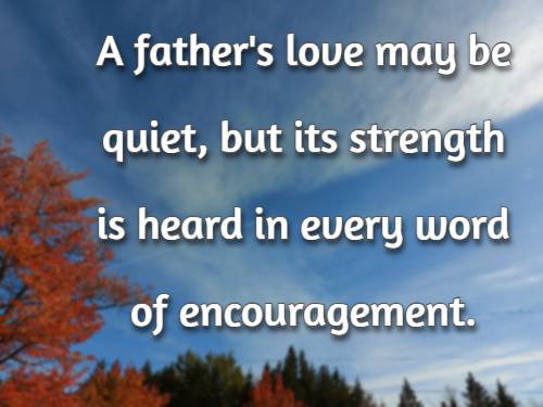 A father's love may be quiet, but its strength is heard in every word of encouragement.