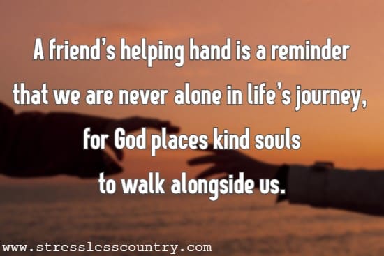 A friend's helping hand is a reminder that we are never alone in life's journey, for God places kind souls to walk alongside us.