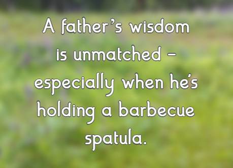 A father’s wisdom is unmatched—especially when he's holding a barbecue spatula.