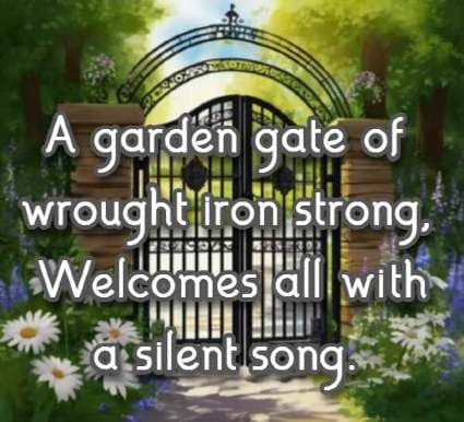A garden gate of wrought iron strong, Welcomes all with a silent song