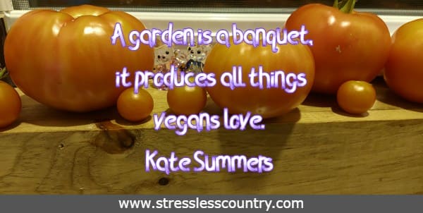 A garden is a banquet, it produces all things vegans love.