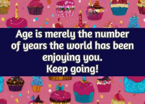 age is merely the number of years the world has been enjoying you