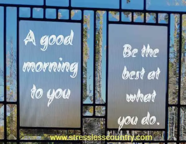 A good morning to you - Be the best at what you do.