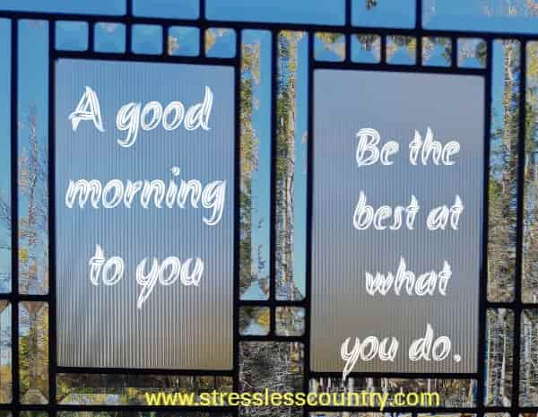 A good morning to you - Be the best at what you do.