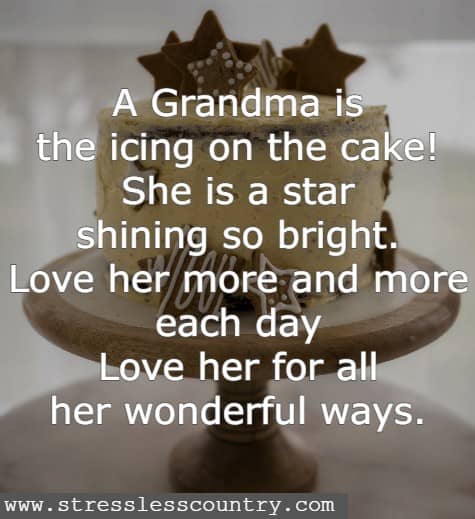 A Grandma is the icing on the cake! She is a star shining so bright. Love her more and more each day - Love her for all her wonderful ways.