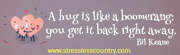  A hug is like a boomerang: you get it back right away.