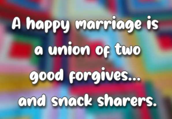 A happy marriage is a union of two good forgivers... and snack sharers