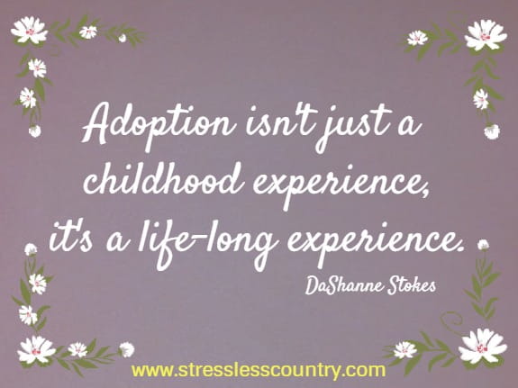 	Adoption isn't just a childhood experience, it's a life-long experience.