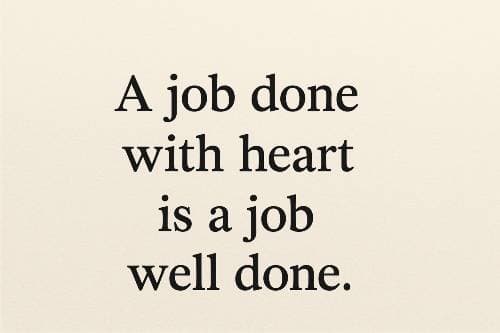 A job done with heart is a job well done.