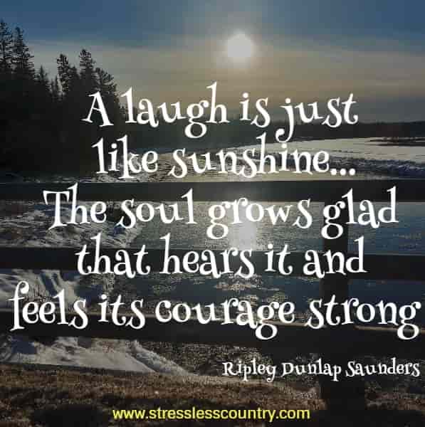 A laugh is just like sunshine...The soul grows glad that hears it and feels its courage strong