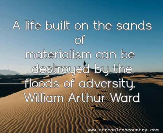 A life built on the sands of materialism can be destroyed by the floods of adversity.