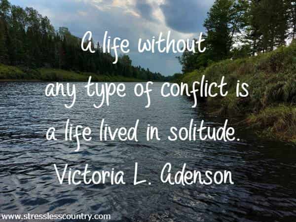 A life without any type of conflict is a life lived in solitude.