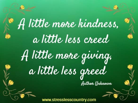 A little more kindness, a little less creed - A little more giving, a little less greed