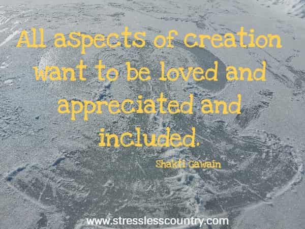 All aspects of creation want to be loved and appreciated and included.