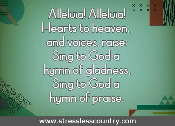 Alleluia! Alleluia! Hearts to heaven, and voices, raise; Sing to God a hymn of gladness, Sing to God a hymn of praise. 