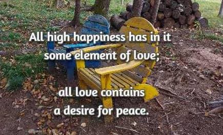 All high happiness has in it some element of love; all love contains a desire for peace