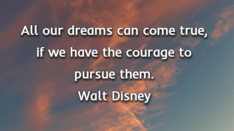  All our dreams can come true, if we have the courage to pursue them.