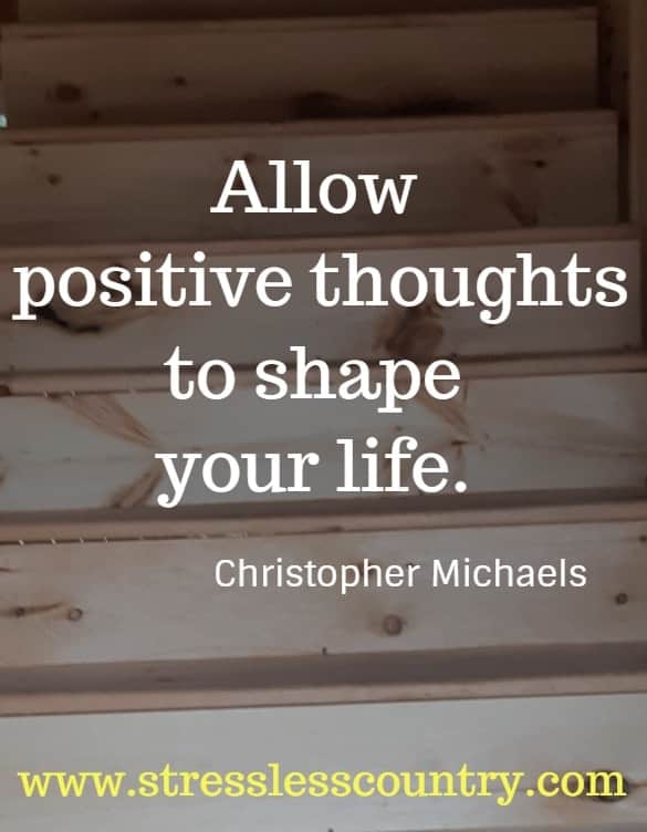 Allow positive thoughts to shape your life.