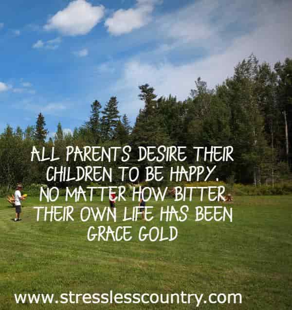 All parents desire their children to be happy. No matter how bitter their own life has been