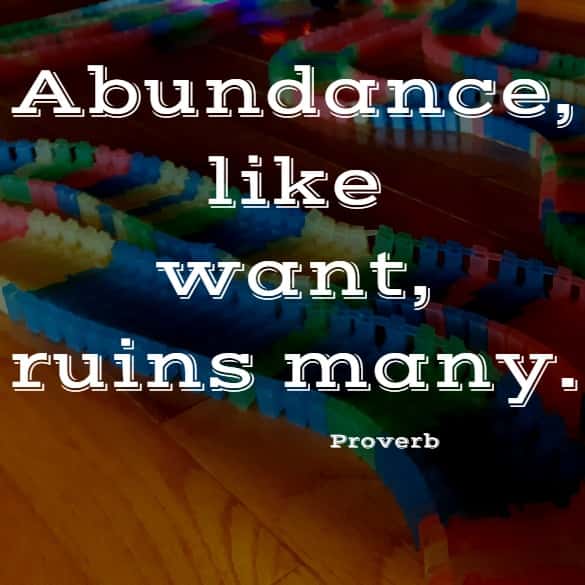  Abundance, like want, ruins many.