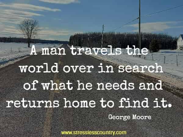 A man travels the world over in search of what he needs and returns home to find it.