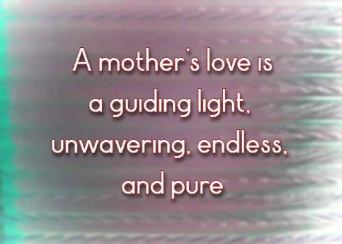 A mother's love is a guiding light, unwavering, endless, and pure