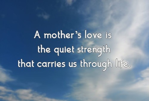 A mother’s love is the quiet strength that carries us through life.